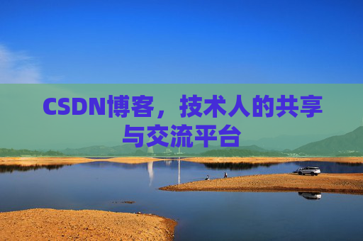 CSDN博客，技术人的共享与交流平台