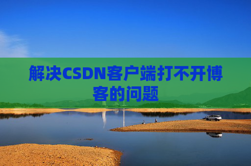 解决CSDN客户端打不开博客的问题
